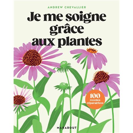 Je me soigne grâce aux plantes : 100 recettes réparatrices