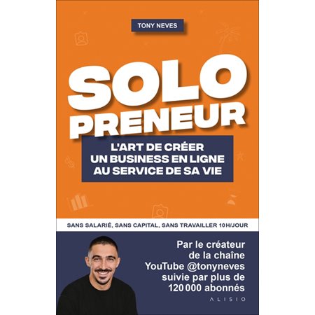 Solopreneur : L'art de créer un business en ligne au service de sa vie : Sans salarié, sans capital, sans travailler 10h / jour : Vie pro