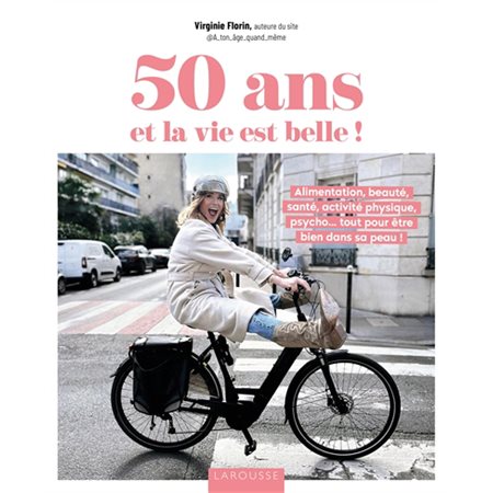 50 ans et la vie est belle ! : Alimentation, beauté, santé, activité physique, psycho ... tout pour être bien dans sa peau !