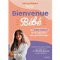 Bienvenue bébé : Le guide complet : De la naissance aux premiers pas