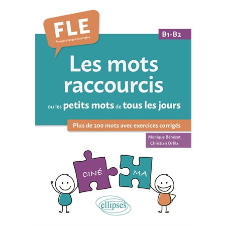 Les mots raccourcis ou les petits mots de tous les jours : Plus de 200 mots avec exercices corrigés : FLE, français langue étrangère, B1-B2