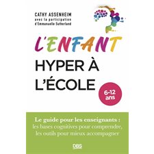 L'enfant hyper à l'école, 6-12 ans : Le guide pour les enseignants : Les bases cognitives pour comprendre, les outils pour mieux accompagner