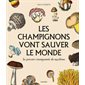 Les champignons vont sauver le monde : Les pouvoirs insoupçonnés du mycélium