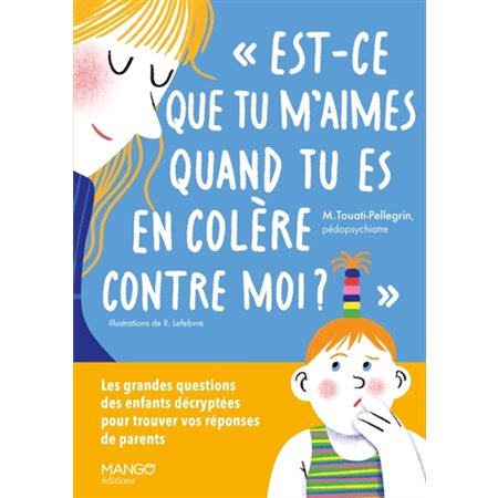 Est-ce que tu m'aimes quand tu es en colère contre moi ? : Les grandes questions des enfants décryptées pour trouver vos réponses de parents : Aider à grandir