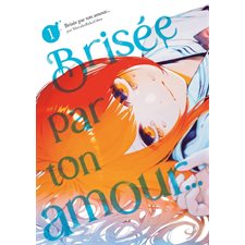 Brisée par ton amour ... T.01 : Manga : ADT : PAV : SEINEN