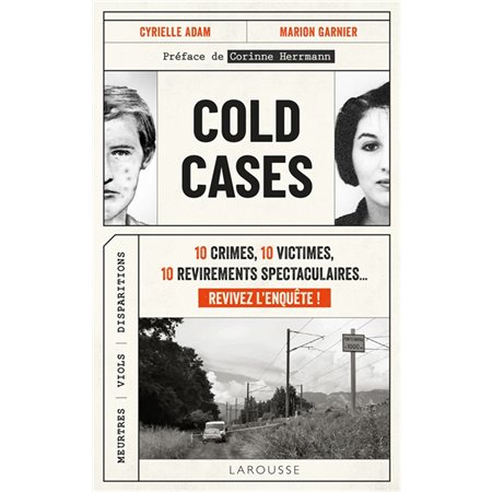 Cold cases : 10 crimes, 10 victimes, 10 revirements spectaculaires ... revivez l'enquête ! : Meurtres, viols, disparitions