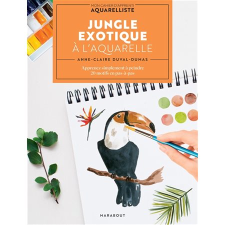 Jungle exotique à l'aquarelle : Apprenez simplement à peindre 20 motifs en pas-à-pas : Mon cahier d'apprenti aquarelliste