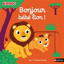 Bonjour bébé lion ! : Kididoc. Mes premières histoires animées : Livre cartonné