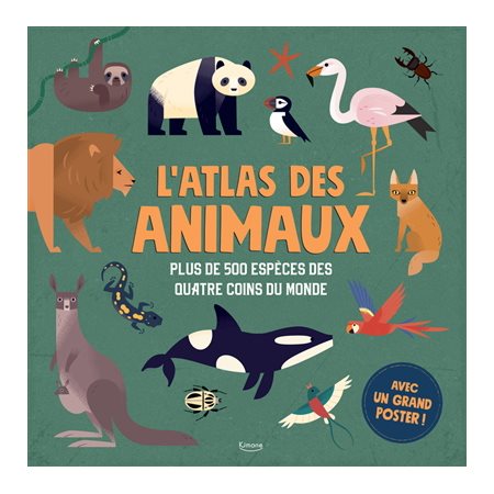 L'atlas des animaux : Plus de 500 espèces des quatre coins du monde