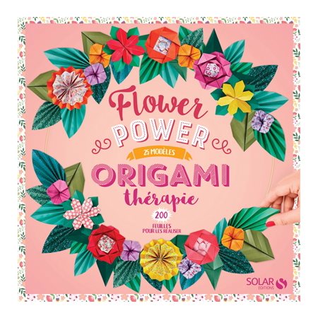 Origami thérapie : Flower power : 25 modèles, 200 feuilles pour les réaliser