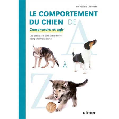 Le comportement du chien de A à Z : Comprendre et agir : Les conseils d'une vétérinaire comportementaliste