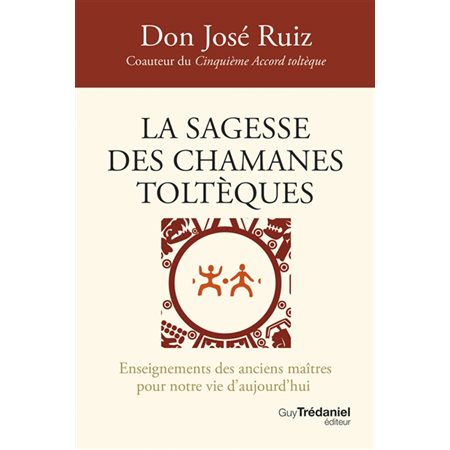 La sagesse des chamanes toltèques : Enseignements des anciens maîtres pour notre vie d'aujourd'hui