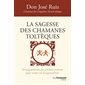 La sagesse des chamanes toltèques : Enseignements des anciens maîtres pour notre vie d'aujourd'hui