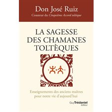 La sagesse des chamanes toltèques : Enseignements des anciens maîtres pour notre vie d'aujourd'hui