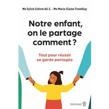 Notre enfant, on le partage comment ? : Tout pour réussir sa garde partagée