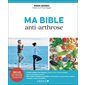 Ma bible anti-arthrose : Inclus 8 programmes anti-arthrose + 100 recettes