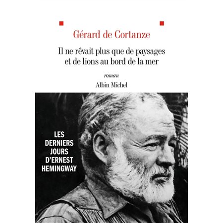 Il ne rêvait plus que de paysages et de lions au bord de la mer : Les derniers jours d’Ernest Hemingway