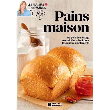 Pains maison : Du pain de ménage aux brioches : tout pour les réussir simplement ! : Les plaisirs gourmands de Caty