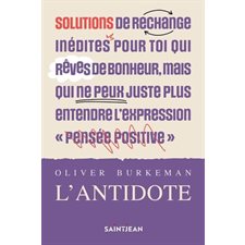 L'antidote : Solutions de rechange inédites pour toi qui rêves de bonheur, mais qui ne peux juste plus entrendre l'expression pensée positive