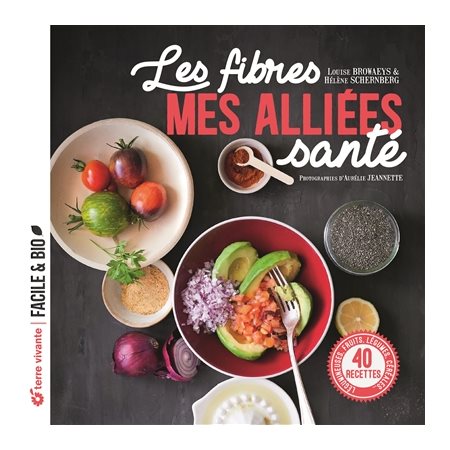 Les fibres : Mes alliées santé : Légumineuses, fruits, légumes, céréales ... : 40 recettes : Facile & bio