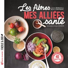 Les fibres : Mes alliées santé : Légumineuses, fruits, légumes, céréales ... : 40 recettes : Facile & bio