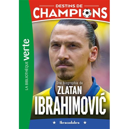 Destins de champions T.18 : Une biographie de Zlatan Ibrahimovic : Ibracadabra : Bibliothèque verte : 6-8