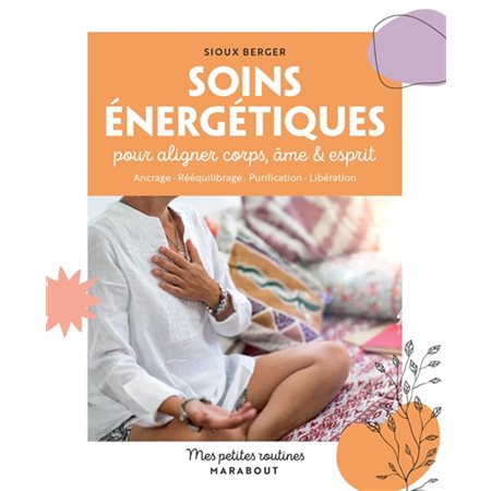 Soins énergétiques pour aligner corps, âme & esprit : Ancrage, rééquilibrage, purification, libération : Mes petites routines