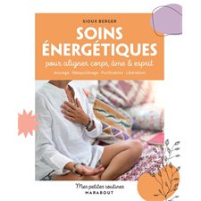 Soins énergétiques pour aligner corps, âme & esprit : Ancrage, rééquilibrage, purification, libération : Mes petites routines