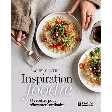 Inspiration foodie : 85 recettes pour réinventer l’ordinaire