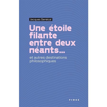 Une Étoile filante entre deux néants ... : Et autres destinations philosophiques