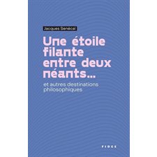 Une Étoile filante entre deux néants ... : Et autres destinations philosophiques