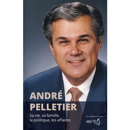 André Pelletier : Sa vie, sa famille, la politique, les affaires