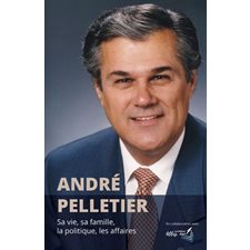 André Pelletier : Sa vie, sa famille, la politique, les affaires