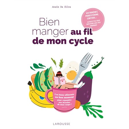 Bien manger au fil de mon cycle : Les bons aliments au bon moment pour répondre aux besoins de mon corps ! : Oestrogènes, progestérone, cortisol ... 40 recettes pour bien vivre avec mes hormones