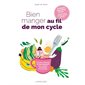 Bien manger au fil de mon cycle : Les bons aliments au bon moment pour répondre aux besoins de mon corps ! : Oestrogènes, progestérone, cortisol ... 40 recettes pour bien vivre avec mes hormones