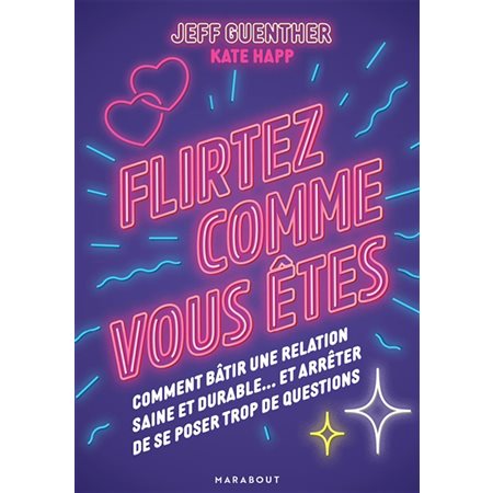 Flirtez comme vous êtes : Comment bâtir une relation saine et durable ... et arrêter de se poser trop de questions