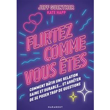 Flirtez comme vous êtes : Comment bâtir une relation saine et durable ... et arrêter de se poser trop de questions