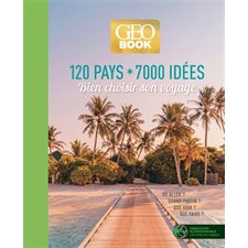 Geobook : 120 pays, 7 000 idées : Bien choisir son voyage, où aller ? quand partir ? que voir ? que faire ? : Géobook