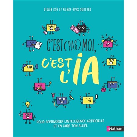 C'est pas moi, c'est l'IA : Pour apprivoiser l'intelligence artificielle et en faire ton alliée