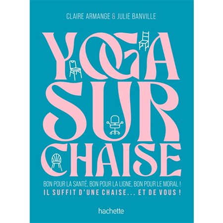 Yoga sur chaise : Bon pour la santé, bon pour la ligne, bon pour le moral ! : Il suffit d'une chaise ... et de vous !