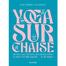 Yoga sur chaise : Bon pour la santé, bon pour la ligne, bon pour le moral ! : Il suffit d'une chaise ... et de vous !