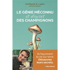 Le génie méconnu (et discret) des champignons : Ils façonnent la vie sur terre : Découvrez leurs secrets