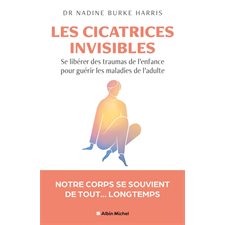 Les cicatrices invisibles : Se libérer des traumas de l'enfance pour guérir les maladies de l'adulte