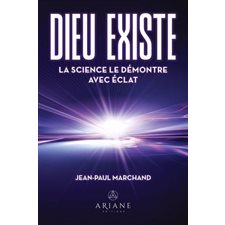 Dieu existe : La science le démontre avec éclat