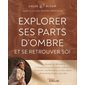 Explorer ses parts d'ombre et se retrouver soi : Un chemin de libération et d'épanouissement pour embrasser vos peurs, vos blessures, et vous aimer pleinement tel que vous êtes