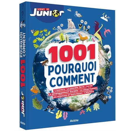 1001 pourquoi comment : L'Univers; la planète Terre; la vie; le développement durable; le corps humain; les sciences et techniques; l'histoire