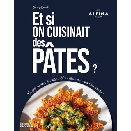 Et si on cuisinait des pâtes ? : Crozets, avoines, épinettes ... 50 recettes pour réinventer les pâtes !