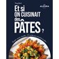 Et si on cuisinait des pâtes ? : Crozets, avoines, épinettes ... 50 recettes pour réinventer les pâtes !