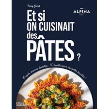 Et si on cuisinait des pâtes ? : Crozets, avoines, épinettes ... 50 recettes pour réinventer les pâtes !