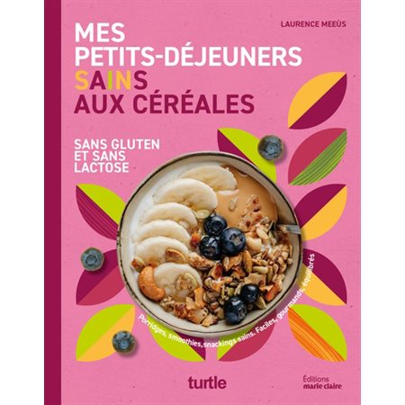 Mes petits déjeuners sains aux céréales : Sans gluten et sans lactose : Porridges, smoothies, snacking sains, faciles, gourmands, équilibrés